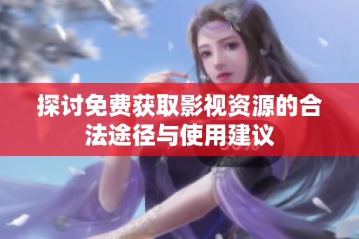 探讨免费获取影视资源的合法途径与使用建议
