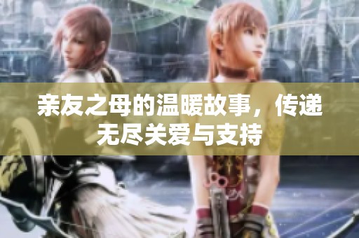 亲友之母的温暖故事，传递无尽关爱与支持