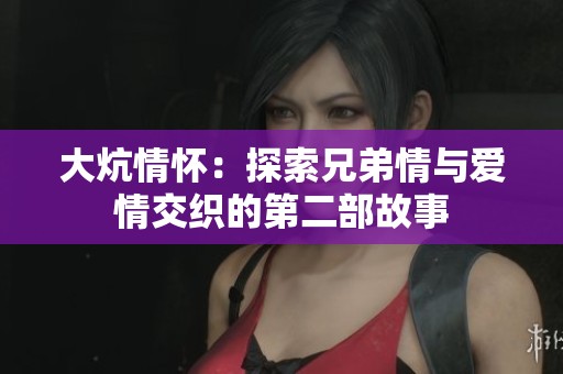 大炕情怀：探索兄弟情与爱情交织的第二部故事