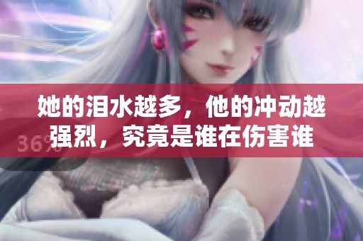 她的泪水越多，他的冲动越强烈，究竟是谁在伤害谁