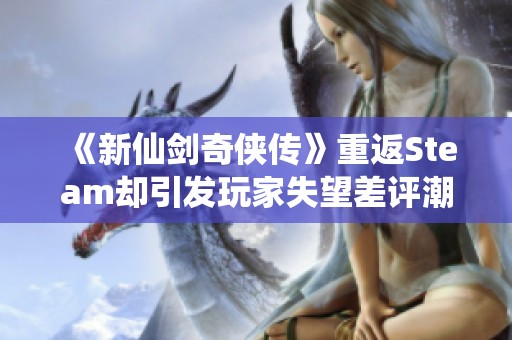 《新仙剑奇侠传》重返Steam却引发玩家失望差评潮