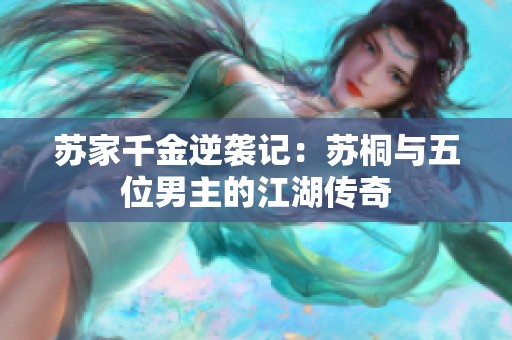 苏家千金逆袭记：苏桐与五位男主的江湖传奇