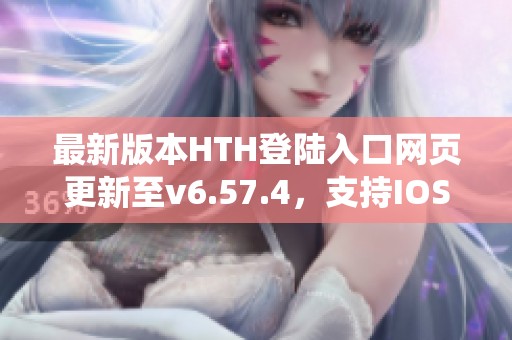 最新版本HTH登陆入口网页更新至v6.57.4，支持IOS和安卓系统