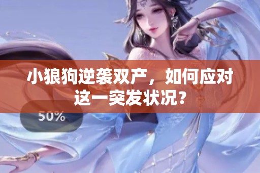 小狼狗逆袭双产，如何应对这一突发状况？