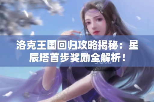 洛克王国回归攻略揭秘：星辰塔首步奖励全解析！