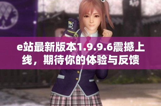 e站最新版本1.9.9.6震撼上线，期待你的体验与反馈