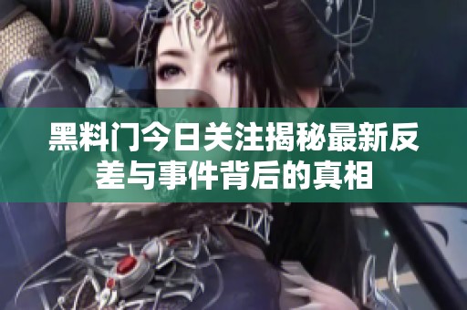 黑料门今日关注揭秘最新反差与事件背后的真相