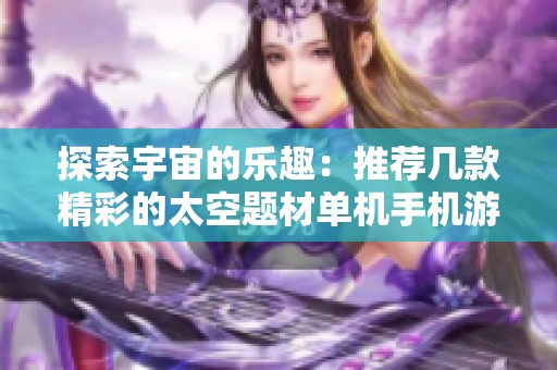 探索宇宙的乐趣：推荐几款精彩的太空题材单机手机游戏