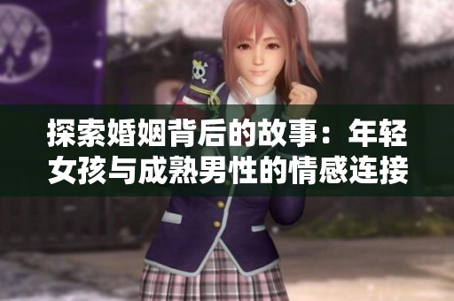 探索婚姻背后的故事：年轻女孩与成熟男性的情感连接与挑战
