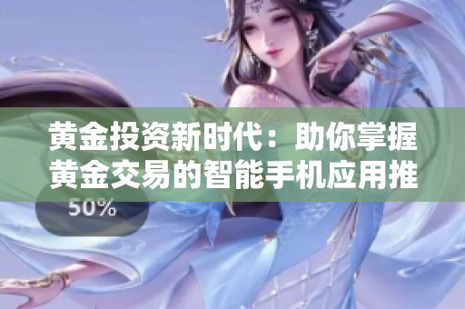 黄金投资新时代：助你掌握黄金交易的智能手机应用推荐