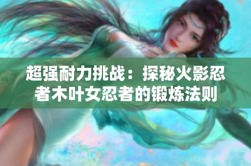 超强耐力挑战：探秘火影忍者木叶女忍者的锻炼法则