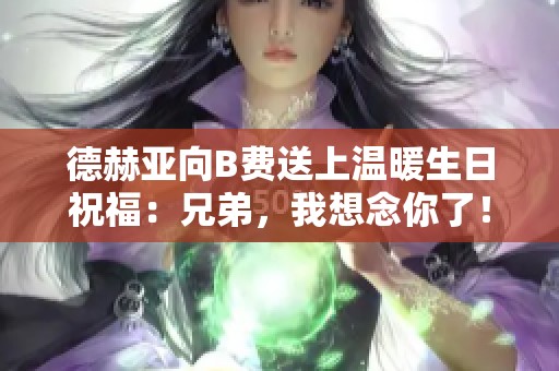 德赫亚向B费送上温暖生日祝福：兄弟，我想念你了！
