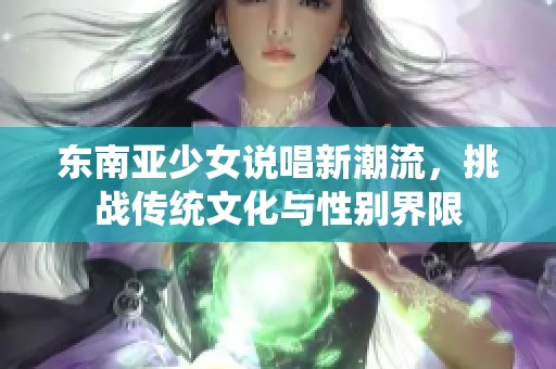 东南亚少女说唱新潮流，挑战传统文化与性别界限