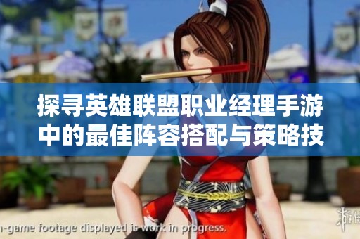 探寻英雄联盟职业经理手游中的最佳阵容搭配与策略技巧