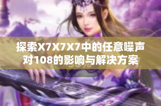 探索X7X7X7中的任意噪声对108的影响与解决方案