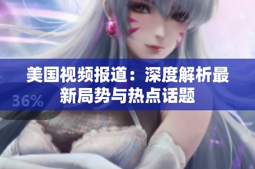 美国视频报道：深度解析最新局势与热点话题