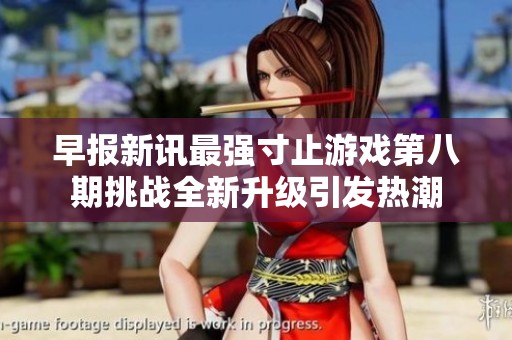 早报新讯最强寸止游戏第八期挑战全新升级引发热潮