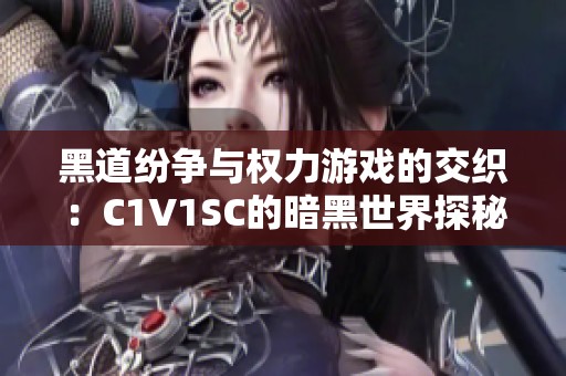 黑道纷争与权力游戏的交织：C1V1SC的暗黑世界探秘