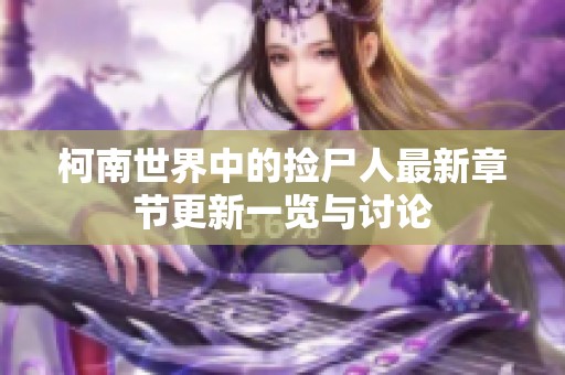 柯南世界中的捡尸人最新章节更新一览与讨论