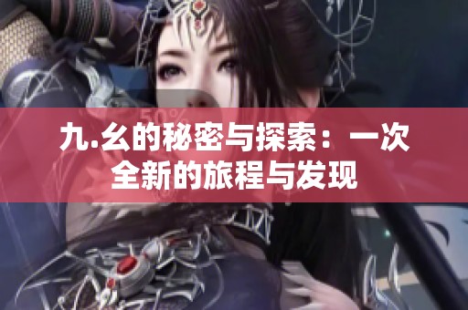 九.幺的秘密与探索：一次全新的旅程与发现