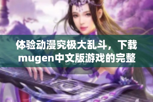 体验动漫究极大乱斗，下载mugen中文版游戏的完整指南