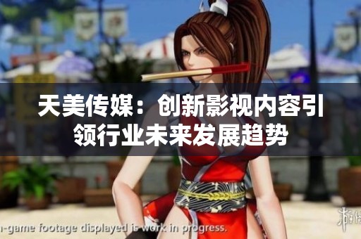 天美传媒：创新影视内容引领行业未来发展趋势