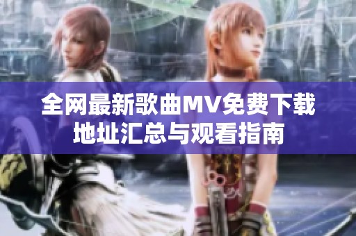 全网最新歌曲MV免费下载地址汇总与观看指南