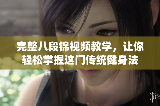 完整八段锦视频教学，让你轻松掌握这门传统健身法