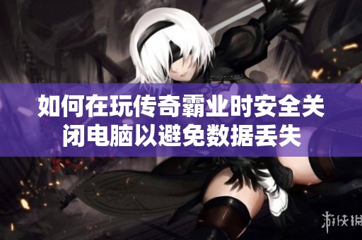如何在玩传奇霸业时安全关闭电脑以避免数据丢失