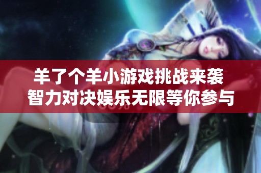 羊了个羊小游戏挑战来袭 智力对决娱乐无限等你参与
