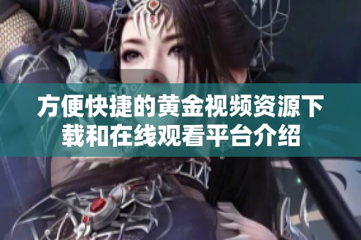 方便快捷的黄金视频资源下载和在线观看平台介绍