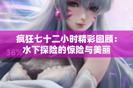 疯狂七十二小时精彩回顾：水下探险的惊险与美丽