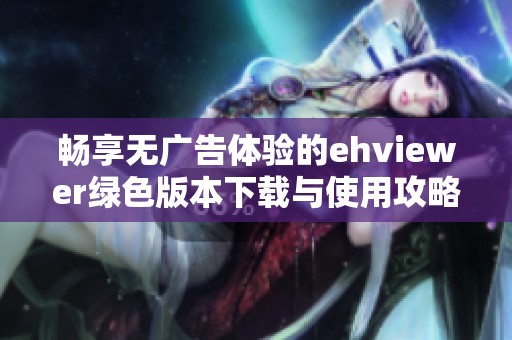 畅享无广告体验的ehviewer绿色版本下载与使用攻略