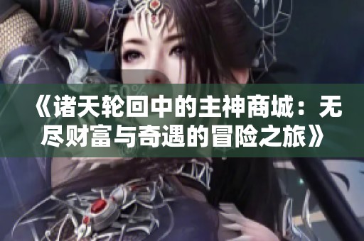 《诸天轮回中的主神商城：无尽财富与奇遇的冒险之旅》