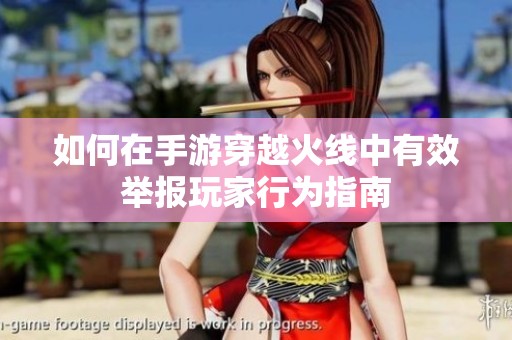 如何在手游穿越火线中有效举报玩家行为指南