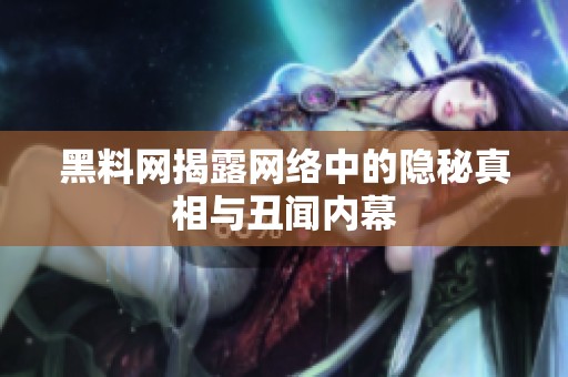 黑料网揭露网络中的隐秘真相与丑闻内幕