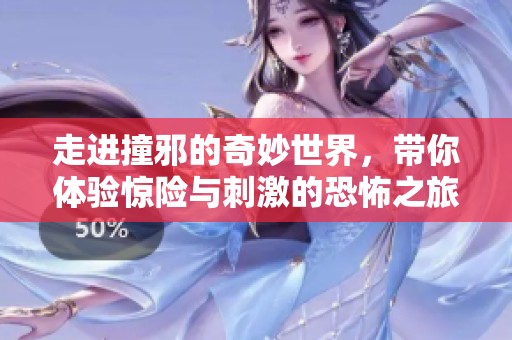 走进撞邪的奇妙世界，带你体验惊险与刺激的恐怖之旅