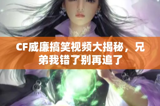 CF威廉搞笑视频大揭秘，兄弟我错了别再追了