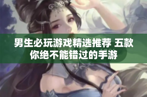 男生必玩游戏精选推荐 五款你绝不能错过的手游