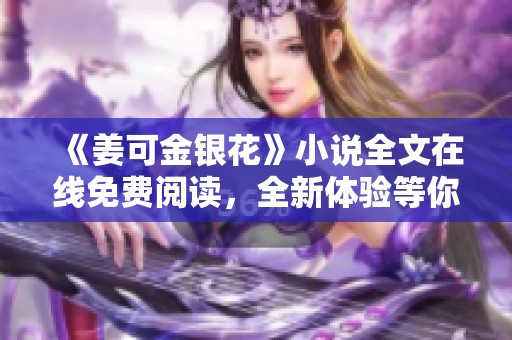 《姜可金银花》小说全文在线免费阅读，全新体验等你来享受