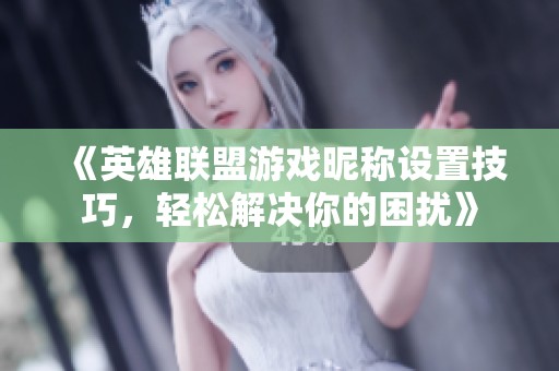 《英雄联盟游戏昵称设置技巧，轻松解决你的困扰》