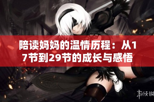 陪读妈妈的温情历程：从17节到29节的成长与感悟
