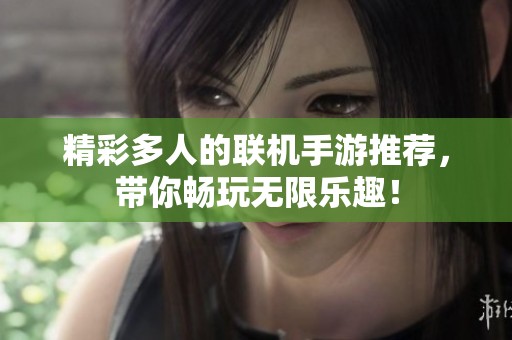 精彩多人的联机手游推荐，带你畅玩无限乐趣！