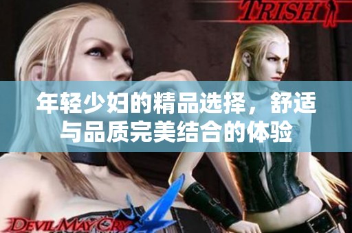 年轻少妇的精品选择，舒适与品质完美结合的体验