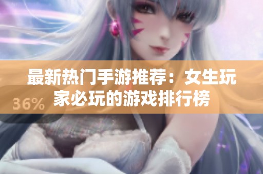 最新热门手游推荐：女生玩家必玩的游戏排行榜