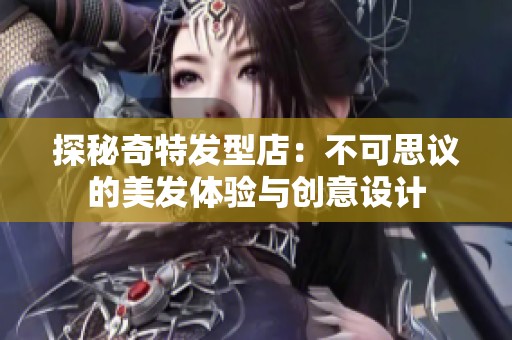 探秘奇特发型店：不可思议的美发体验与创意设计