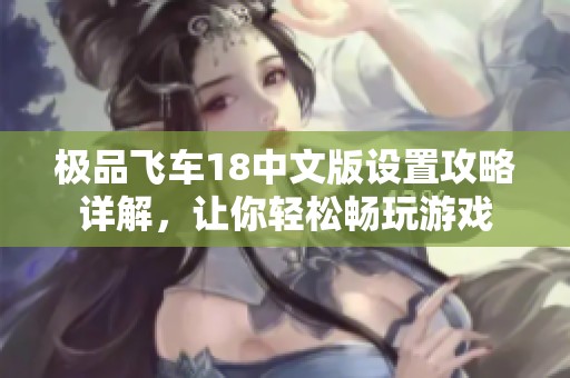 极品飞车18中文版设置攻略详解，让你轻松畅玩游戏