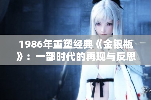 1986年重塑经典《金银瓶》：一部时代的再现与反思