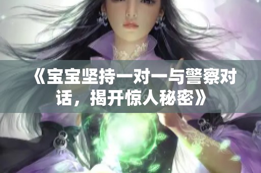 《宝宝坚持一对一与警察对话，揭开惊人秘密》