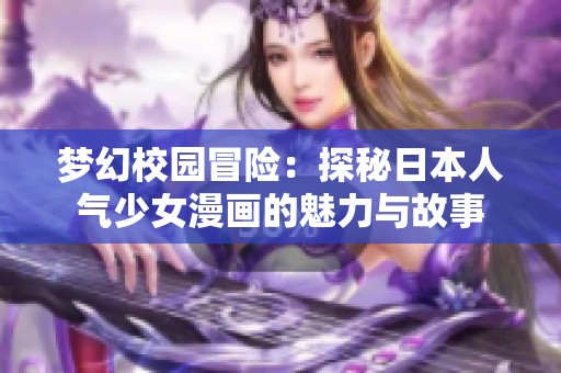 梦幻校园冒险：探秘日本人气少女漫画的魅力与故事